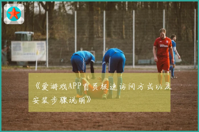 《爱游戏APP首页极速访问方式以及安装步骤说明》