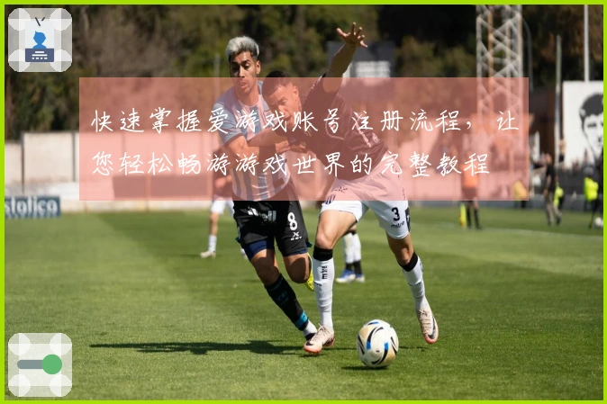 快速掌握爱游戏账号注册流程，让您轻松畅游游戏世界的完整教程