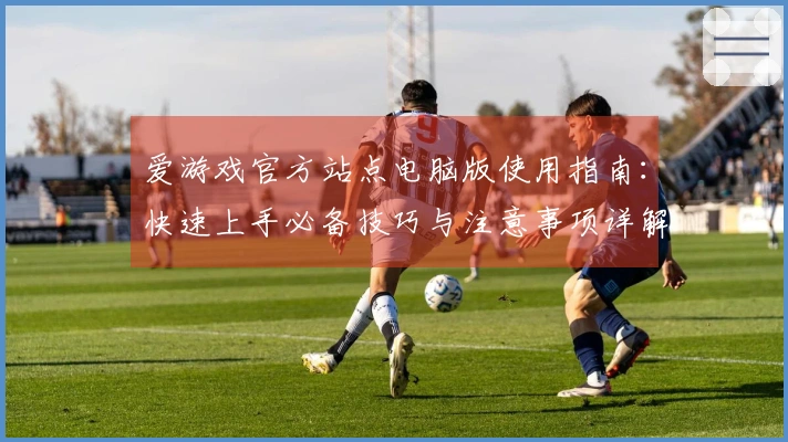 爱游戏官方站点电脑版使用指南：快速上手必备技巧与注意事项详解