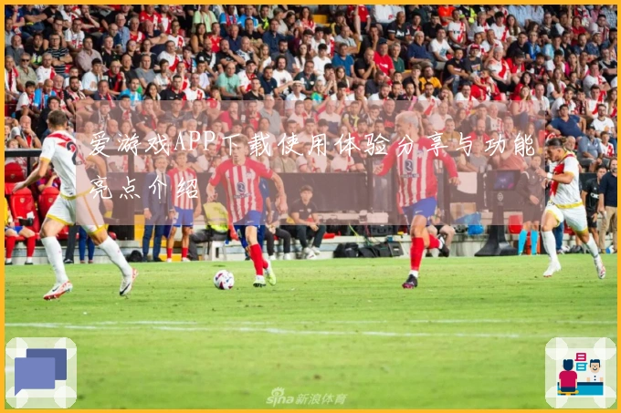 爱游戏APP下载使用体验分享与功能亮点介绍