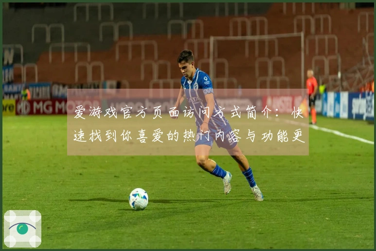 爱游戏官方页面访问方式简介：快速找到你喜爱的热门内容与功能更新说明
