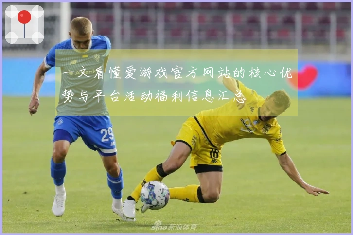 一文看懂爱游戏官方网站的核心优势与平台活动福利信息汇总