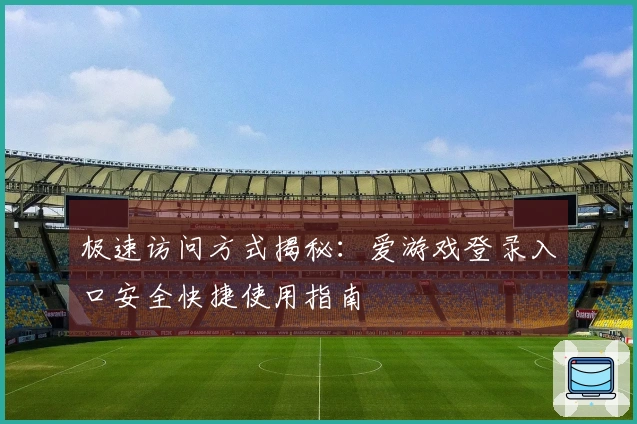 极速访问方式揭秘：爱游戏登录入口安全快捷使用指南