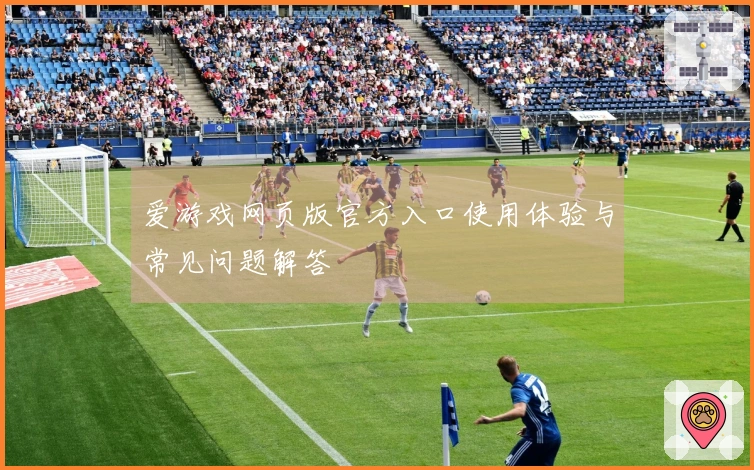 爱游戏网页版官方入口使用体验与常见问题解答